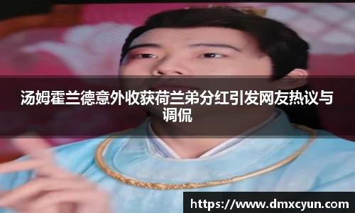 汤姆霍兰德意外收获荷兰弟分红引发网友热议与调侃