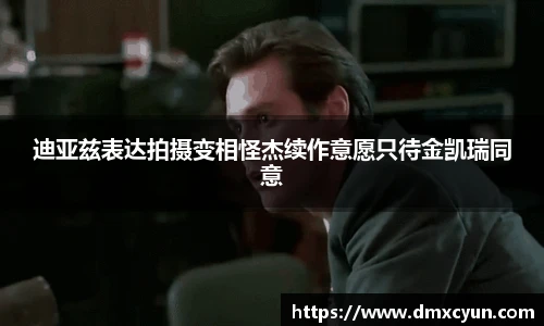 迪亚兹表达拍摄变相怪杰续作意愿只待金凯瑞同意