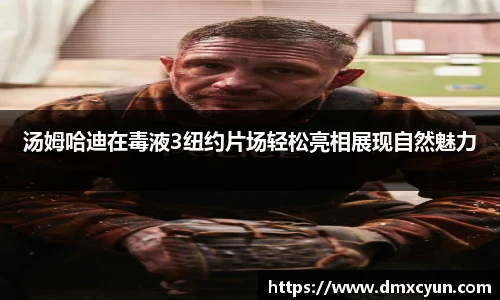 汤姆哈迪在毒液3纽约片场轻松亮相展现自然魅力