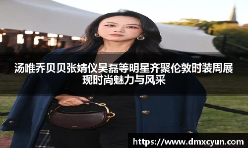 汤唯乔贝贝张婧仪吴磊等明星齐聚伦敦时装周展现时尚魅力与风采