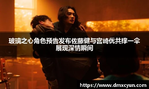 玻璃之心角色预告发布佐藤健与宫崎优共撑一伞展现深情瞬间